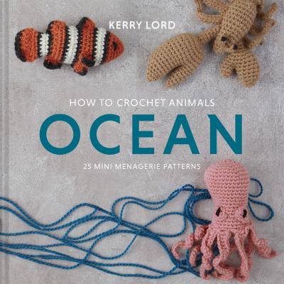How to crochet animals. Ocean : 25 mini menagerie patterns cover image