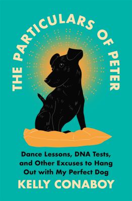 The particulars of Peter : dance lessons, DNA tests, and other excuses to hang out with my perfect dog cover image