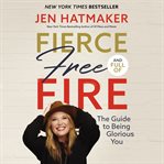 Fierce, free, and full of fire : the guide to being glorious you cover image cdn