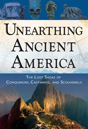Unearthing ancient America : the lost sagas of conquerors, castaways, and scoundrels cover image cdn