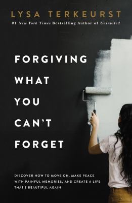 Forgiving what you can't forget : discover how to move on, make peace with painful memories, and create a life that's beautiful again cover image