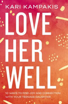 Love her well : 10 ways to find joy and connection with your teenage daughter cover image