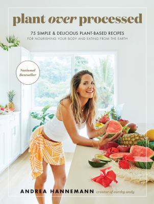 Plant over processed : 75 simple & delicious plant-based recipes for nourishing your body and eating from the earth cover image