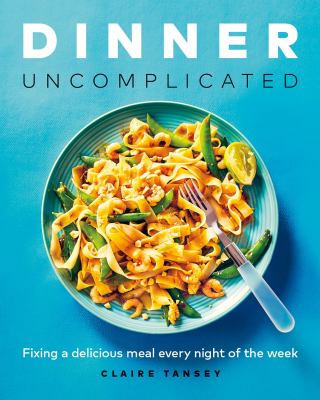 Dinner, uncomplicated : fixing a delicious meal every night of the week cover image