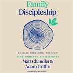 Family Discipleship : Leading Your Home through Time, Moments, and Milestones cover image cdn