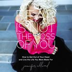 Fear is not the boss of you : how to get out of your head and live the life you were made for cover image cdn