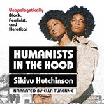 Humanists in the hood : unapologetically black, feminist, and heretical cover image cdn