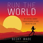 Run the world : my 3,500-mile journey through running cultures around the globe cover image cdn