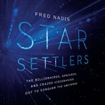 Star settlers : the billionaires, geniuses, and crazed visionaries out to conquer the universe cover image cdn