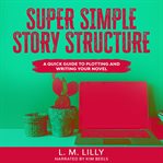 Super simple story structure. A Quick Guide to Plotting and Writing Your Novel cover image cdn