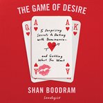 The game of desire : 5 surprising secrets to dating with dominance - and getting what you want cover image cdn
