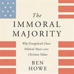 The immoral majority : why evangelicals chose political power over Christian values cover image cdn