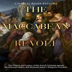 The maccabean revolt. The History and Legacy of the Jewish Uprising against the Seleucid Empire that Restored Judea's Reli cover image cdn