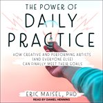 The power of daily practice : how creative and performing artists (and everyone else) can finally meet their goals cover image cdn