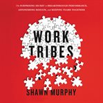 Work tribes : the surprising secret to breakthrough performance, astonishing results, and keeping teams together cover image cdn