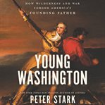 Young Washington : how wilderness and war forged America's founding father cover image cdn