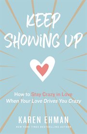 Keep showing up : how to stay crazy in love when your love drives you crazy cover image cdn