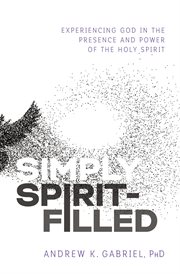 Simply spirit-filled. Experiencing God in the Presence and Power of the Holy Spirit cover image cdn