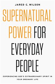 Supernatural power for everyday people. Experiencing God's Extraordinary Spirit in Your Ordinary Life cover image cdn