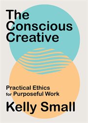 The conscious creative : Practical Ethics for Purposeful Work cover image cdn