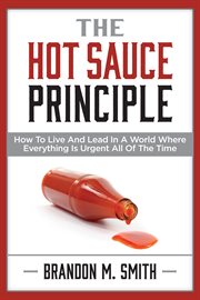 The hot sauce principle. How to Live and Lead in a World Where Everything Is Urgent All of the Time cover image cdn