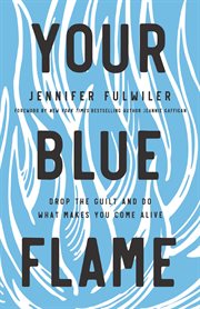 Your blue flame : drop the guilt and do what makes you come alive cover image cdn