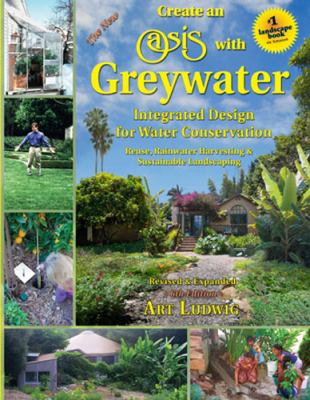 The new create an oasis with greywater : integrated design for water conservation : reuse, rainwater harvesting & sustainable landscaping cover image