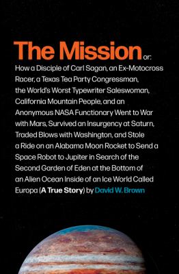 The mission : or, how a disciple of Carl Sagan, an ex-motocross racer, a Texas Tea Party congressman, the world's worst typewriter saleswoman, California mountain people, and an anonymous NASA functionary went to war with Mars, survived an insurgency at S cover image