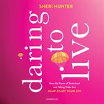 Daring to live. How the Power of Sisterhood and Taking Risks Can Jump-Start Your Joy cover image cdn