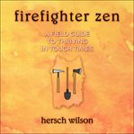 Firefighter zen. A Field Guide to Thriving in Tough Times cover image cdn