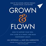 Grown and flown. How to Support Your Teen, Stay Close as a Family, and Raise Independent Adults cover image cdn