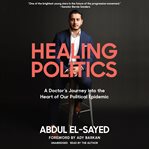Healing politics. A Doctor's Journey into the Heart of Our Political Epidemic cover image cdn