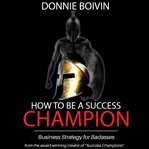 How to be a success champion. Business Strategy for Badasses cover image cdn