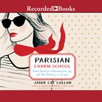 Parisian charm school : French secrets for cultivating love, joy, and that certain je ne sais quoi cover image cdn