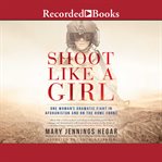 Shoot like a girl : one woman's dramatic fight in Afghanistan and on the home front cover image cdn