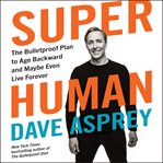 Super human. The Bulletproof Plan to Age Backward and Maybe Even Live Forever cover image cdn