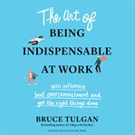 The art of being indispensable at work. Win Influence, Beat Overcommitment, and Get the Right Things Done cover image cdn