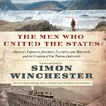 The men who united the states : America's explorers, inventors, eccentrics, and mavericks, and the creation of one nation, indivisible cover image cdn