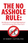 The no asshole rule : building a civilized workplace and surviving one that isn't cover image cdn