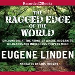 The ragged edge of the world : encounters at the frontier where modernity, wildlands, and indigenous peoples meet cover image cdn