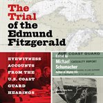 The trial of the edmund fitzgerald. Eyewitness Accounts from the US Coast Guard Hearings cover image cdn