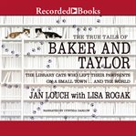 The true tails of baker and taylor : the library cats who left their pawprints on a small town.and the world cover image cdn