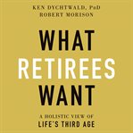 What retirees want. A Holistic View of Life's Third Age cover image cdn