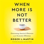 When more is not better : overcoming America's obsession with economic efficiency cover image cdn