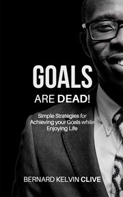Goals are dead!. Simple Strategies for Achieving your Goals while Enjoying Life cover image cdn