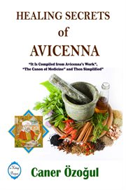 Healing secrets of avicenna. It Is Compiled from Avicenna's Work, "The Canon of Medicine" and Then Simplified cover image cdn