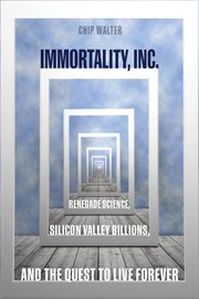 Immortality, inc.. Renegade Science, Silicon Valley Billions, and the Quest to Live Forever cover image cdn