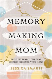 Memory-making mom. Building Traditions That Breathe Life Into Your Home cover image cdn