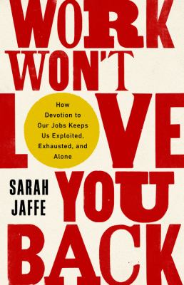 Work won't love you back : how devotion to our jobs keeps us exploited, exhausted, and alone cover image