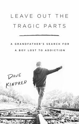Leave out the tragic parts : a grandfather's search for a boy lost to addiction cover image